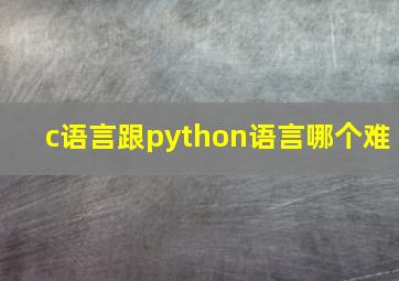 c语言跟python语言哪个难