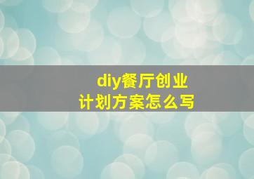 diy餐厅创业计划方案怎么写