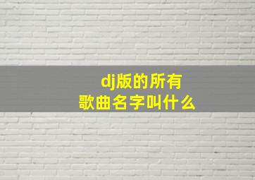 dj版的所有歌曲名字叫什么