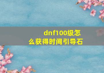 dnf100级怎么获得时间引导石