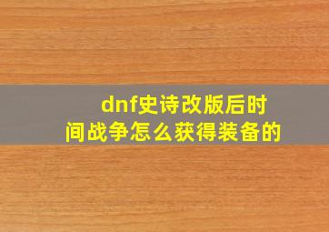 dnf史诗改版后时间战争怎么获得装备的