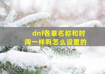 dnf各章名称和时间一样吗怎么设置的