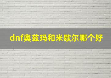 dnf奥兹玛和米歇尔哪个好