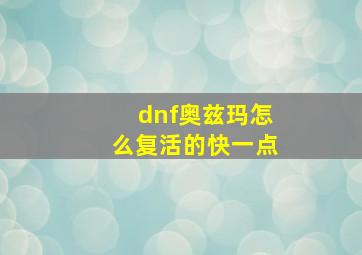 dnf奥兹玛怎么复活的快一点