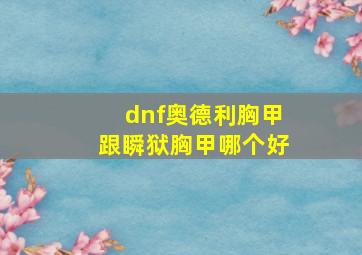 dnf奥德利胸甲跟瞬狱胸甲哪个好