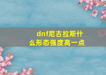 dnf尼古拉斯什么形态强度高一点