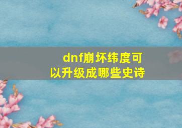 dnf崩坏纬度可以升级成哪些史诗