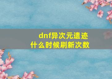 dnf异次元遗迹什么时候刷新次数