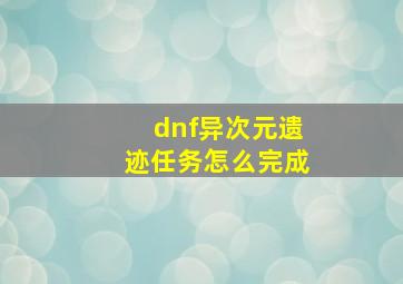 dnf异次元遗迹任务怎么完成