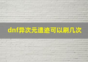 dnf异次元遗迹可以刷几次