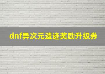 dnf异次元遗迹奖励升级券