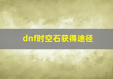 dnf时空石获得途径