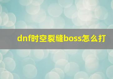 dnf时空裂缝boss怎么打