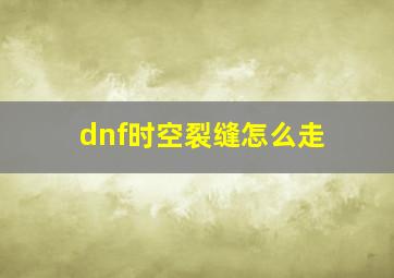 dnf时空裂缝怎么走