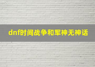 dnf时间战争和军神无神话