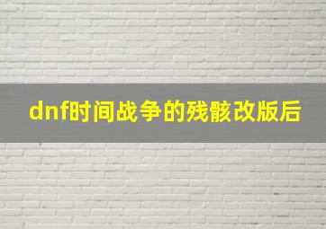 dnf时间战争的残骸改版后