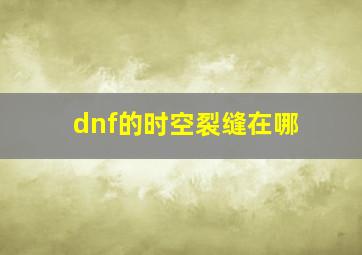 dnf的时空裂缝在哪