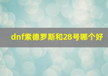 dnf索德罗斯和28号哪个好