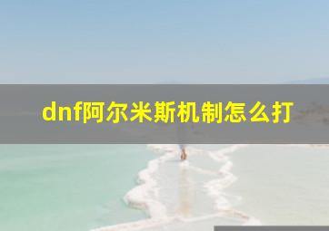 dnf阿尔米斯机制怎么打