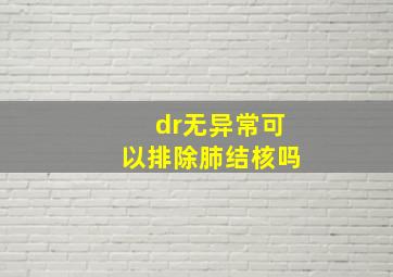 dr无异常可以排除肺结核吗