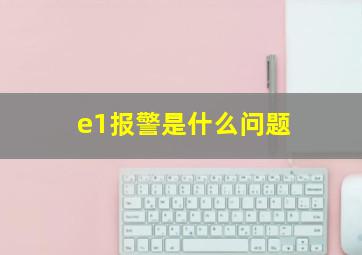 e1报警是什么问题