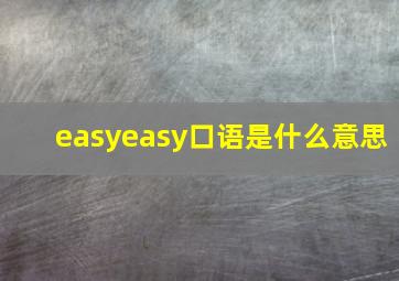 easyeasy口语是什么意思