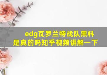 edg瓦罗兰特战队黑料是真的吗知乎视频讲解一下