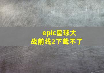 epic星球大战前线2下载不了