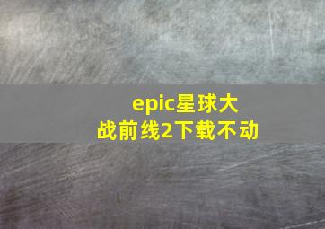 epic星球大战前线2下载不动