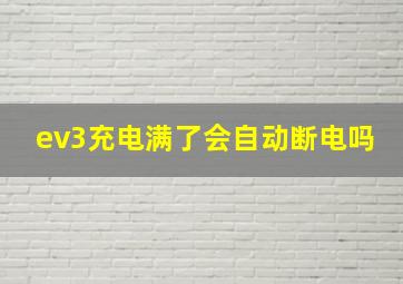 ev3充电满了会自动断电吗