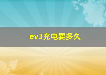 ev3充电要多久