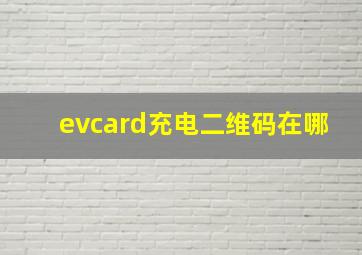 evcard充电二维码在哪