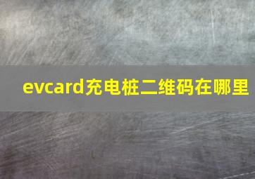 evcard充电桩二维码在哪里