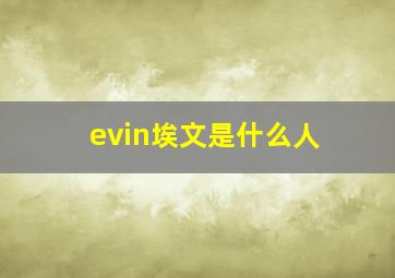 evin埃文是什么人