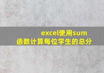 excel使用sum函数计算每位学生的总分