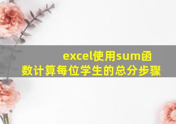 excel使用sum函数计算每位学生的总分步骤