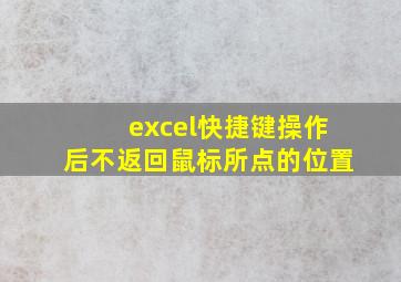 excel快捷键操作后不返回鼠标所点的位置