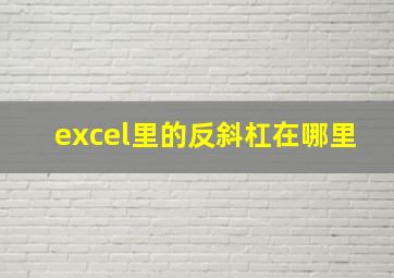 excel里的反斜杠在哪里