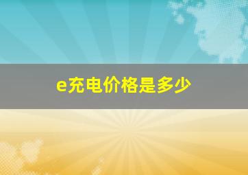 e充电价格是多少