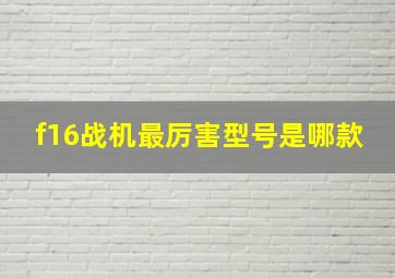 f16战机最厉害型号是哪款