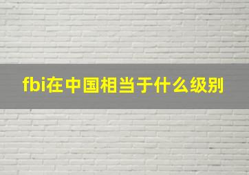 fbi在中国相当于什么级别