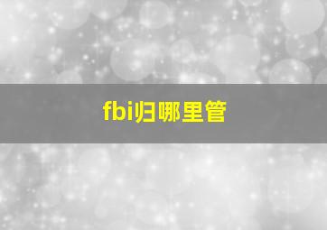 fbi归哪里管