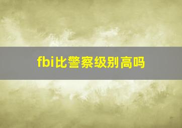 fbi比警察级别高吗