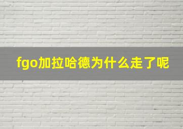 fgo加拉哈德为什么走了呢