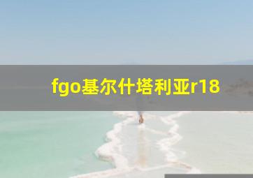 fgo基尔什塔利亚r18