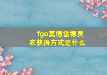 fgo莫德雷德灵衣获得方式是什么