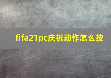 fifa21pc庆祝动作怎么按