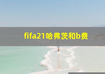 fifa21哈弗茨和b费