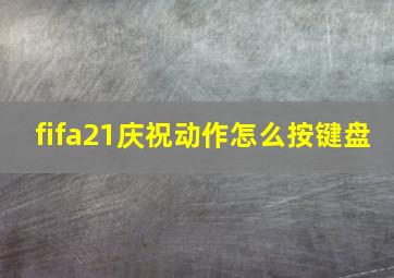 fifa21庆祝动作怎么按键盘