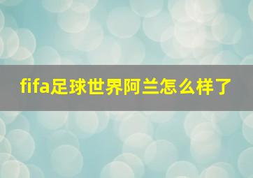 fifa足球世界阿兰怎么样了